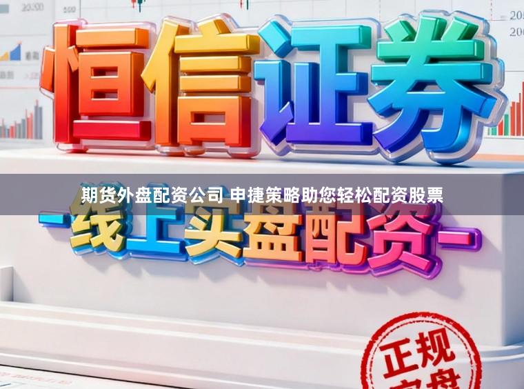 期货外盘配资公司 申捷策略助您轻松配资股票