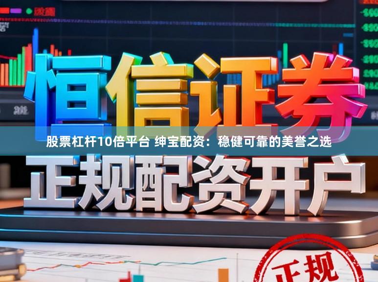 股票杠杆10倍平台 绅宝配资:稳健可靠的美誉之选