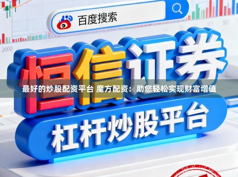 最好的炒股配资平台 魔方配资：助您轻松实现财富增值