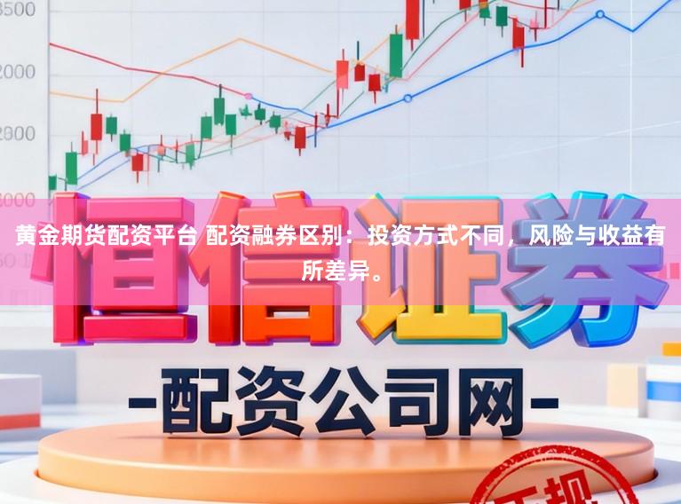 黄金期货配资平台 配资融券区别：投资方式不同，风险与收益有所差异。