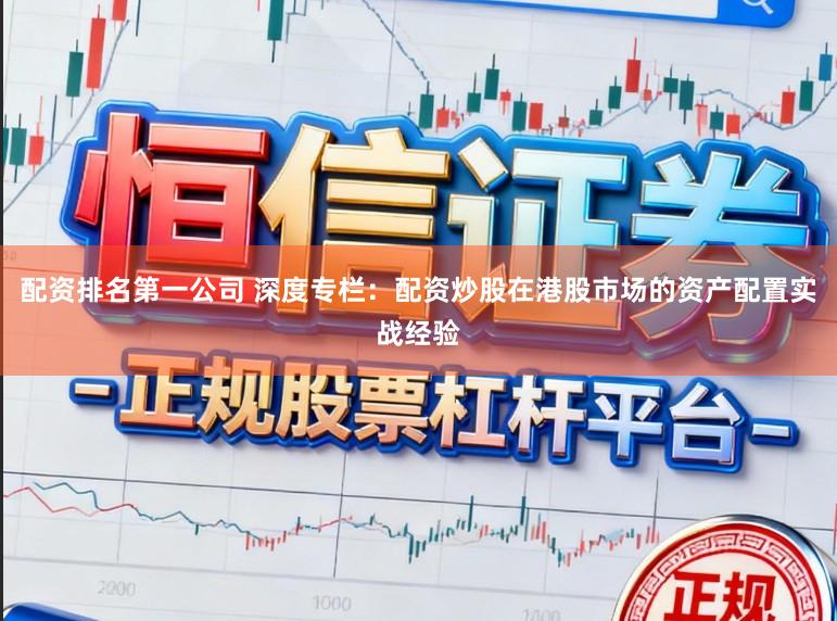 配资排名第一公司 深度专栏：配资炒股在港股市场的资产配置实战经验