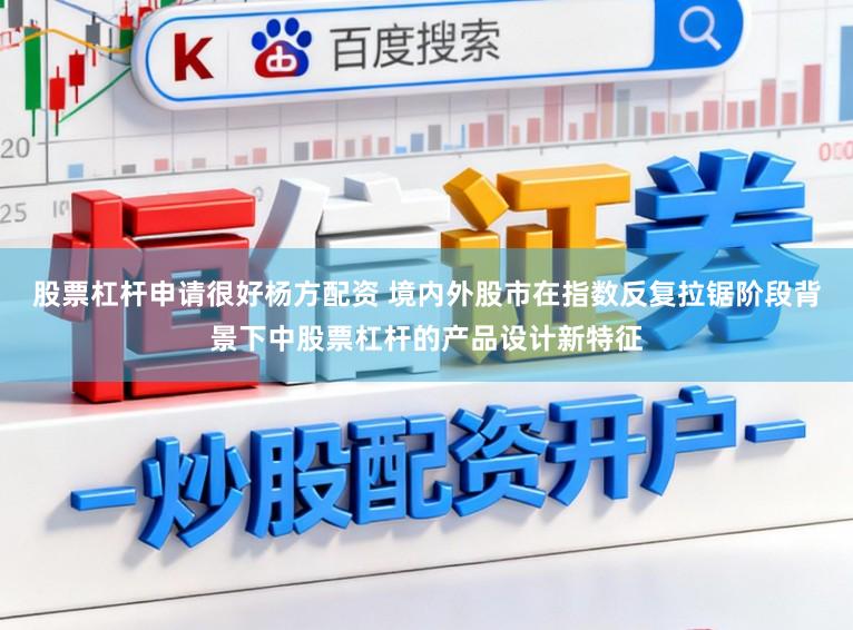 股票杠杆申请很好杨方配资 境内外股市在指数反复拉锯阶段背景下中股票杠杆的产品设计新特征