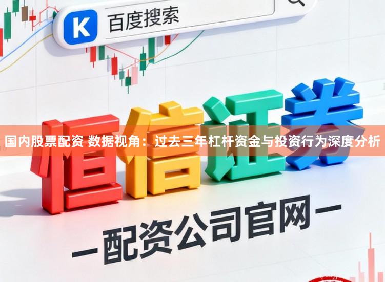 国内股票配资 数据视角：过去三年杠杆资金与投资行为深度分析
