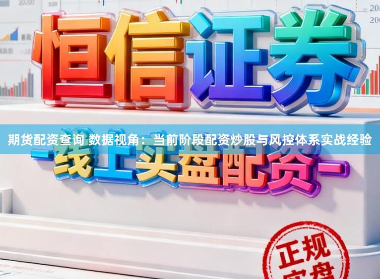期货配资查询 数据视角：当前阶段配资炒股与风控体系实战经验