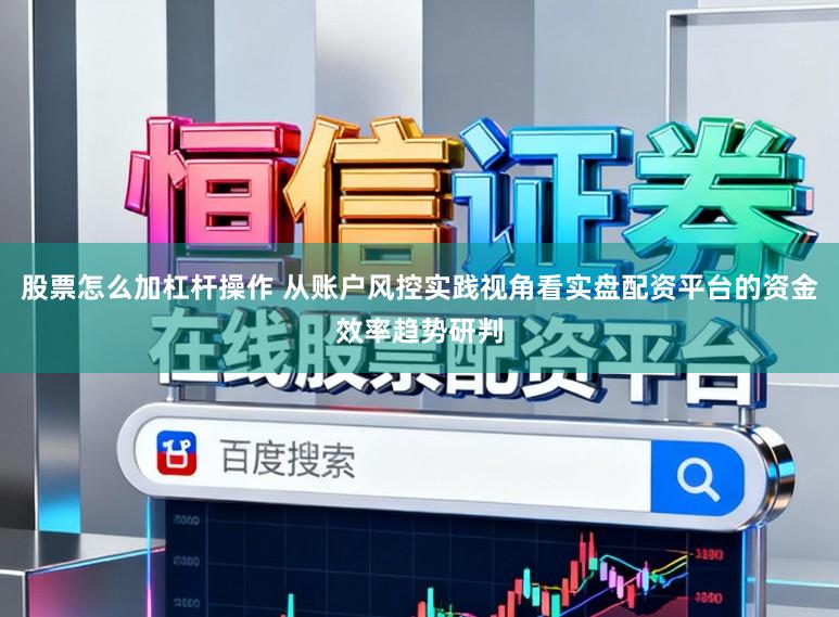 股票怎么加杠杆操作 从账户风控实践视角看实盘配资平台的资金效率趋势研判