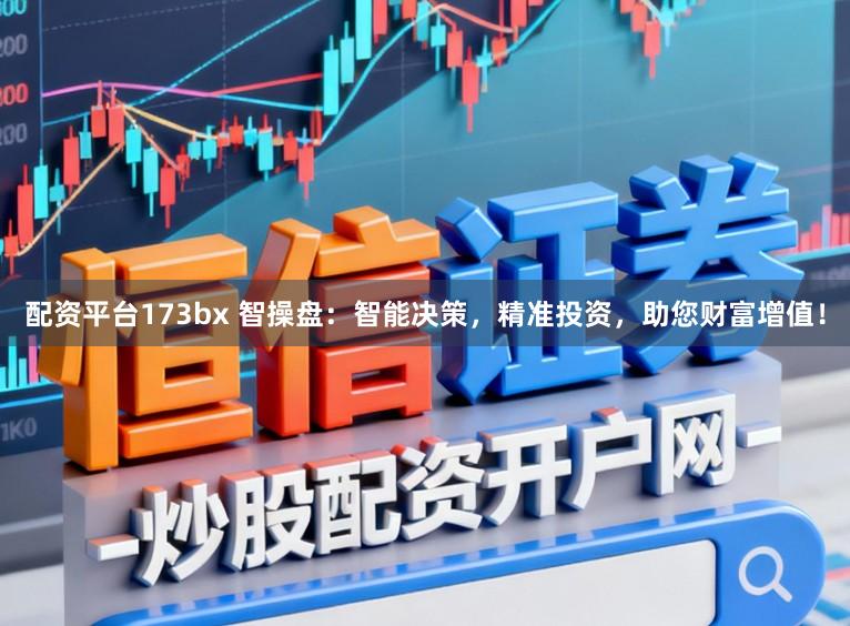 配资平台173bx 智操盘：智能决策，精准投资，助您财富增值！