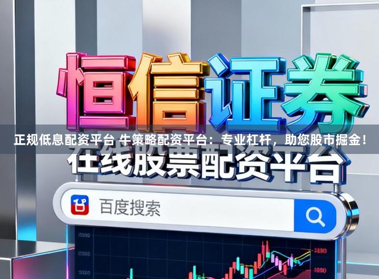 正规低息配资平台 牛策略配资平台:专业杠杆,助您股市掘金!