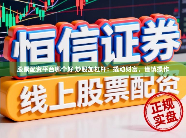 股票配资平台哪个好 炒股加杠杆：撬动财富，谨慎操作