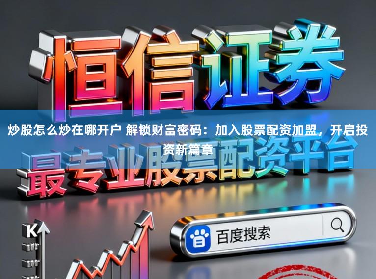 炒股怎么炒在哪开户 解锁财富密码：加入股票配资加盟，开启投资新篇章