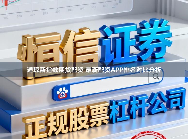 道琼斯指数期货配资 最新配资APP排名对比分析