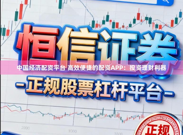 中国经济配资平台 高效便捷的配资APP：投资理财利器