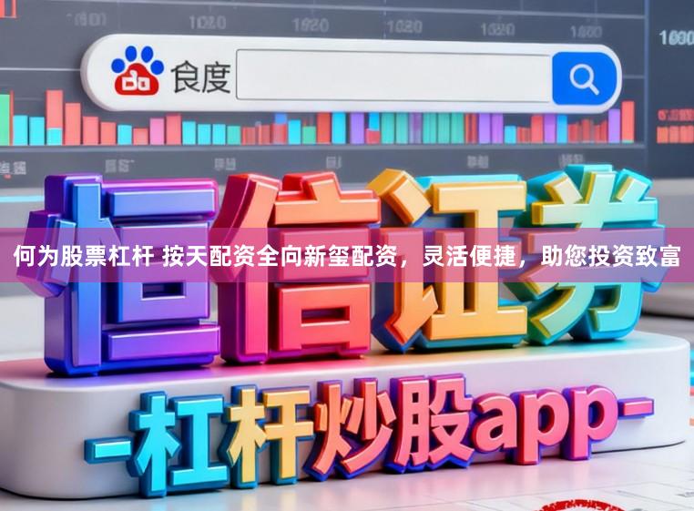 何为股票杠杆 按天配资全向新玺配资，灵活便捷，助您投资致富