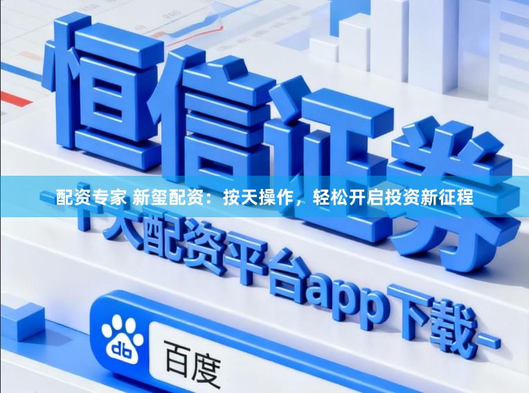 配资专家 新玺配资：按天操作，轻松开启投资新征程