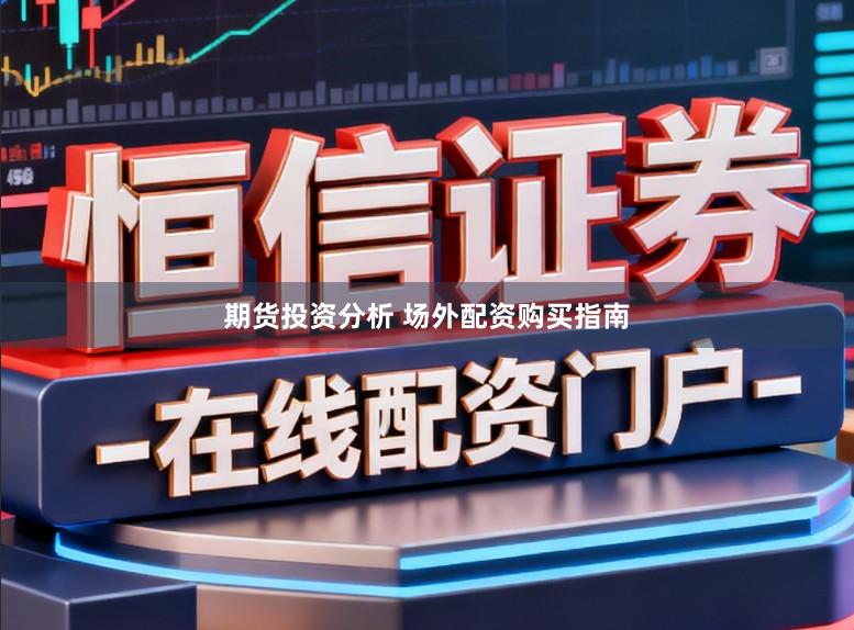 期货投资分析 场外配资购买指南