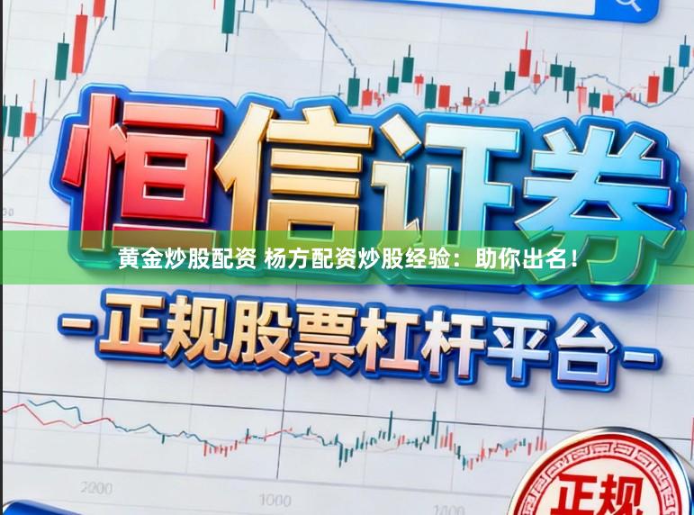 黄金炒股配资 杨方配资炒股经验：助你出名！
