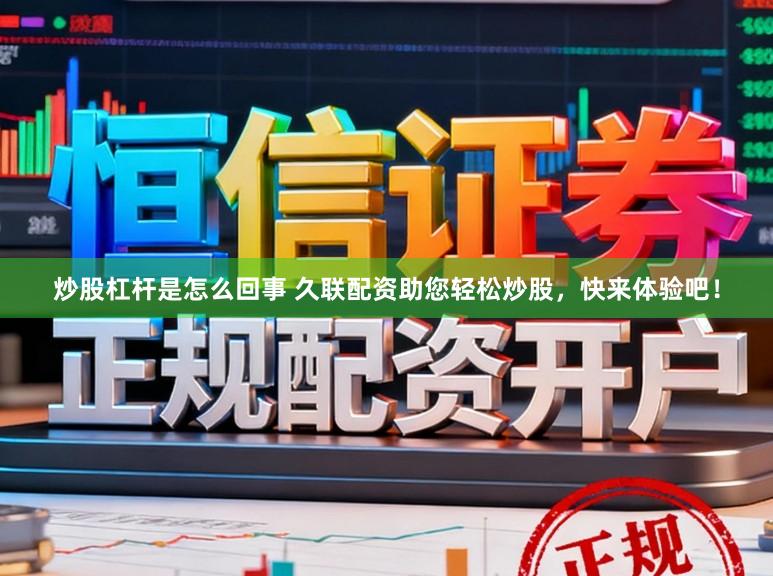 炒股杠杆是怎么回事 久联配资助您轻松炒股，快来体验吧！