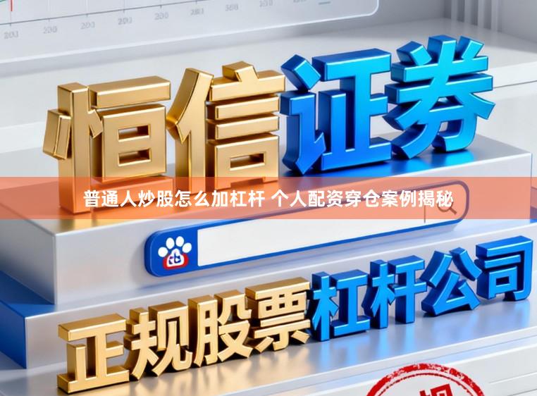 普通人炒股怎么加杠杆 个人配资穿仓案例揭秘