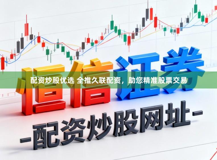 配资炒股优选 全推久联配资，助您精准股票交易