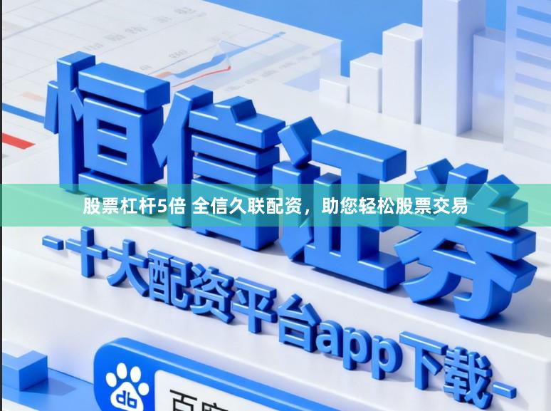 股票杠杆5倍 全信久联配资，助您轻松股票交易