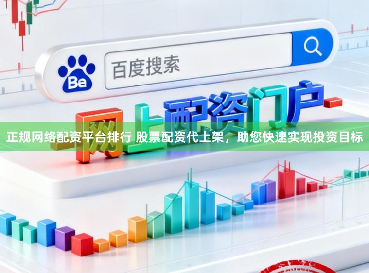 正规网络配资平台排行 股票配资代上架，助您快速实现投资目标