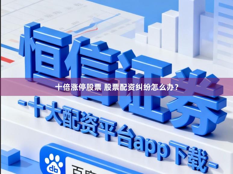 十倍涨停股票 股票配资纠纷怎么办？