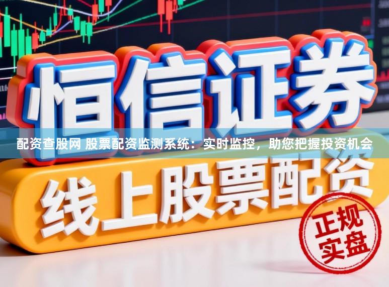配资查股网 股票配资监测系统：实时监控，助您把握投资机会