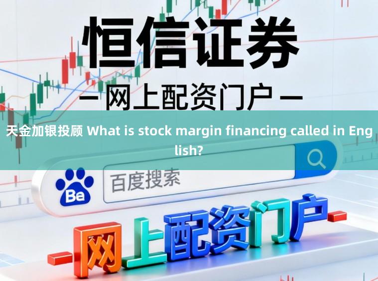 天金加银投顾 What is stock margin financing called in English?