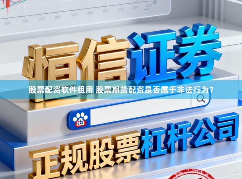 股票配资软件租用 股票期货配资是否属于非法行为？