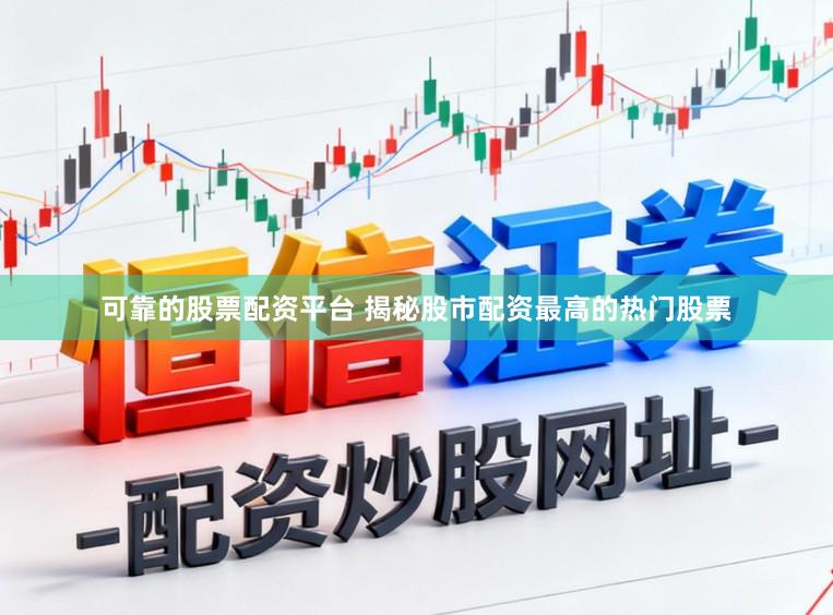 可靠的股票配资平台 揭秘股市配资最高的热门股票