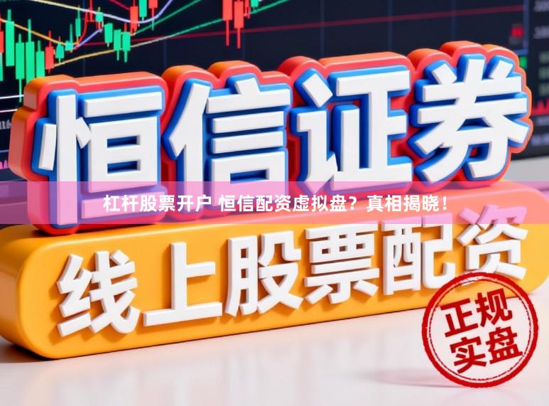 杠杆股票开户 恒信配资虚拟盘？真相揭晓！