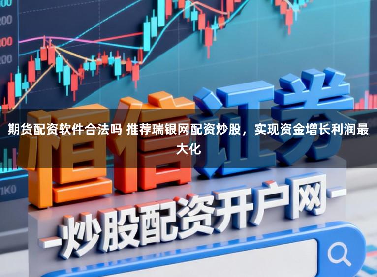 期货配资软件合法吗 推荐瑞银网配资炒股，实现资金增长利润最大化