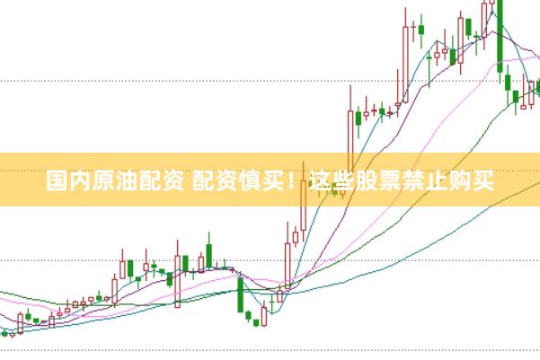 国内原油配资 配资慎买！这些股票禁止购买