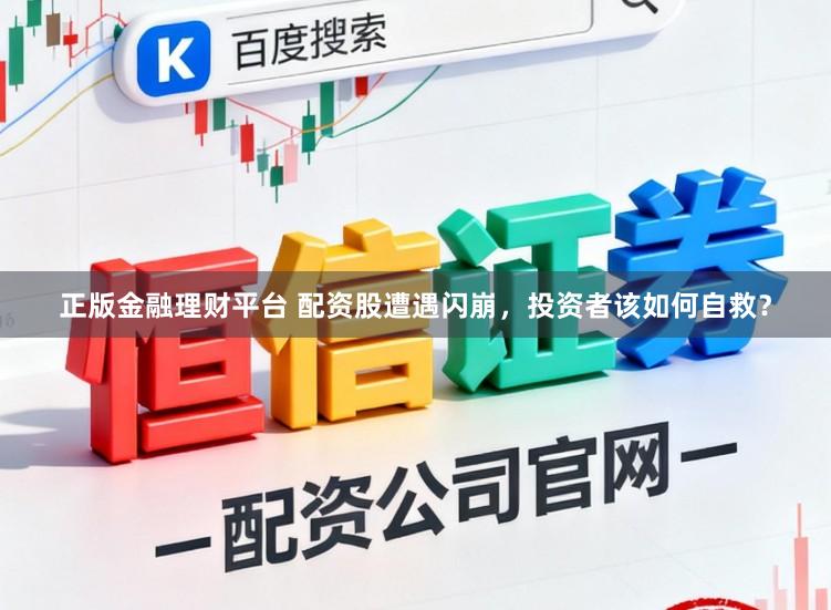 正版金融理财平台 配资股遭遇闪崩，投资者该如何自救？