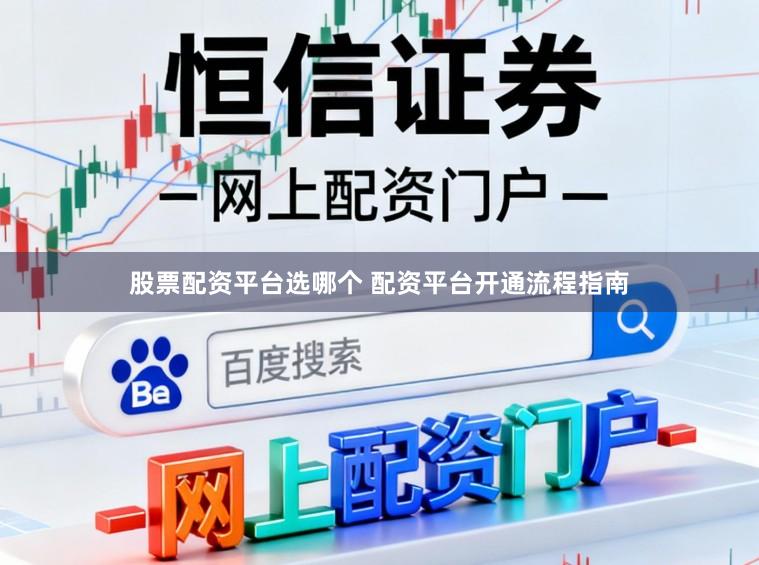 股票配资平台选哪个 配资平台开通流程指南