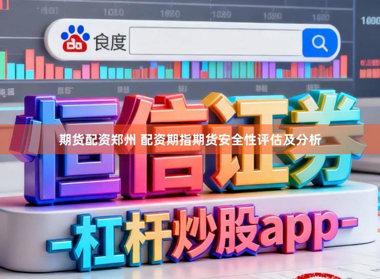 期货配资郑州 配资期指期货安全性评估及分析