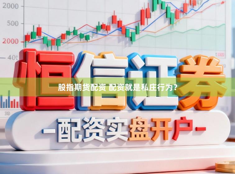 股指期货配资 配资就是私庄行为?