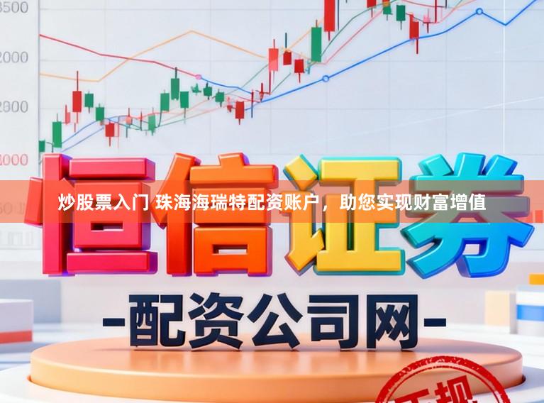炒股票入门 珠海海瑞特配资账户,助您实现财富增值