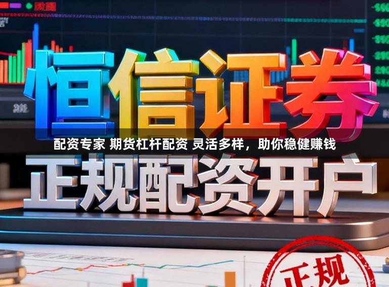 配资专家 期货杠杆配资 灵活多样，助你稳健赚钱