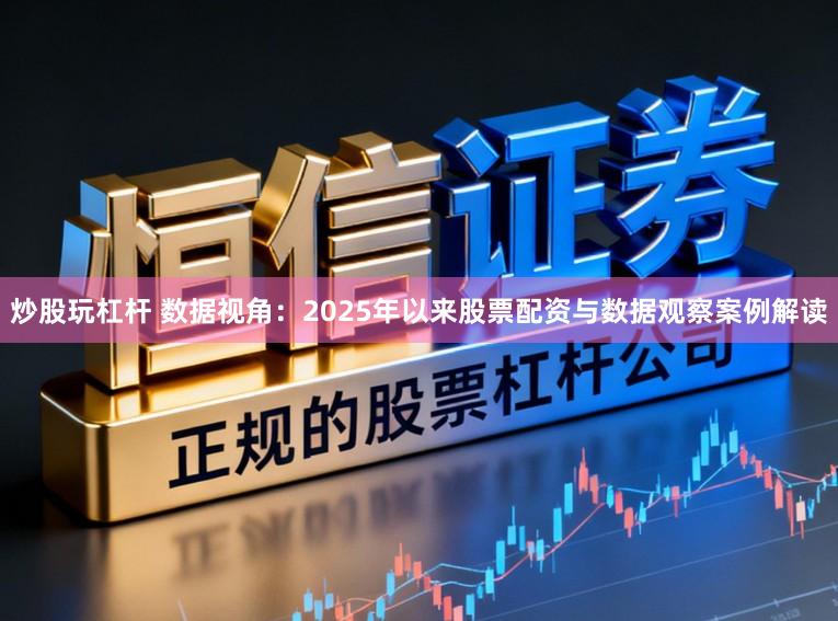 炒股玩杠杆 数据视角：2025年以来股票配资与数据观察案例解读