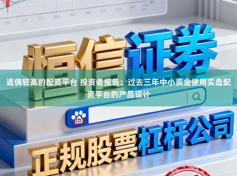 返佣较高的配资平台 投资者报告：过去三年中小资金使用实盘配资平台的产品设计