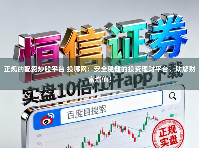 正规的配资炒股平台 投哪网：安全稳健的投资理财平台，助您财富增值！