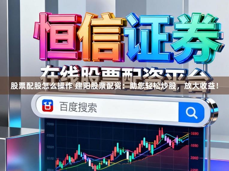 股票配股怎么操作 建阳股票配资：助您轻松炒股，放大收益！