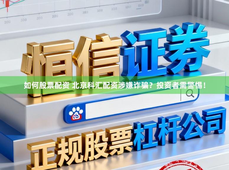 如何股票配资 北京科汇配资涉嫌诈骗？投资者需警惕！