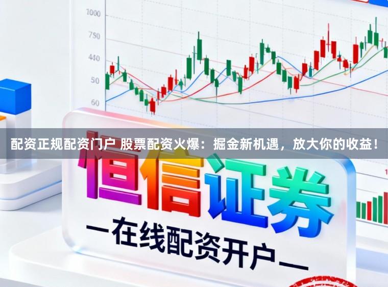 配资正规配资门户 股票配资火爆：掘金新机遇，放大你的收益！