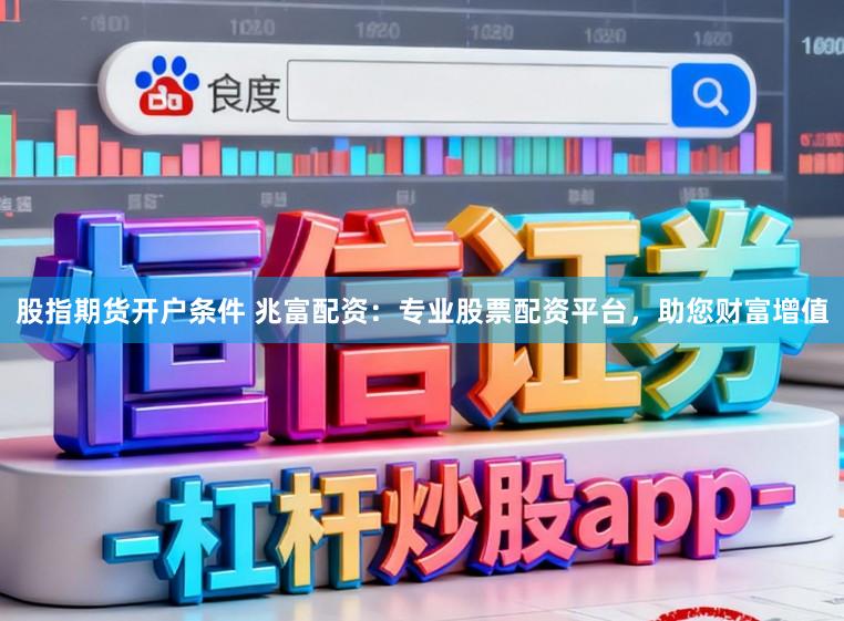 股指期货开户条件 兆富配资：专业股票配资平台，助您财富增值