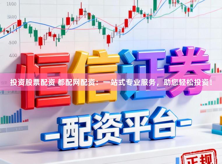 投资股票配资 都配网配资：一站式专业服务，助您轻松投资！