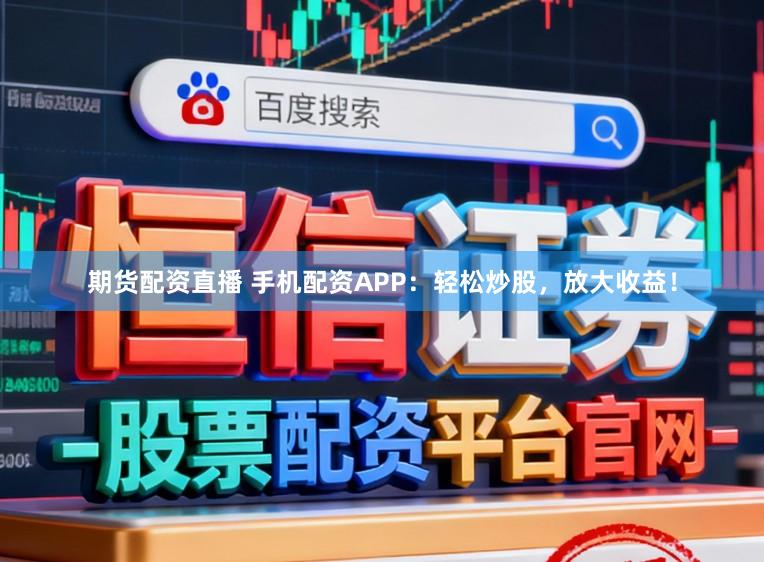 期货配资直播 手机配资APP：轻松炒股，放大收益！