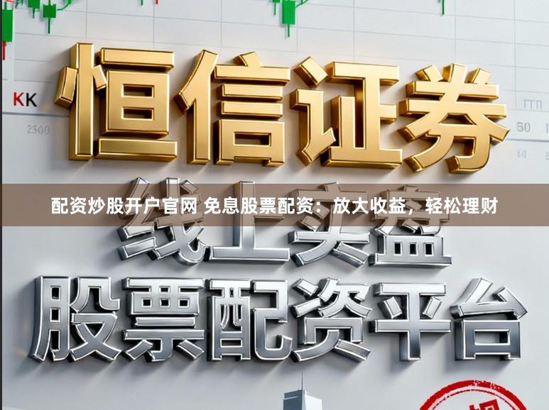配资炒股开户官网 免息股票配资：放大收益，轻松理财